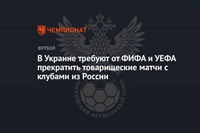 В Украине требуют от ФИФА и УЕФА прекратить товарищеские матчи с клубами из России