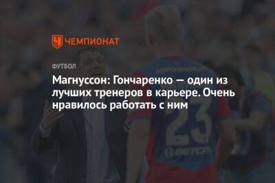 Магнуссон: Гончаренко — один из лучших тренеров в карьере. Очень нравилось работать с ним