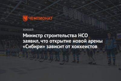 Министр строительства НСО заявил, что открытие новой арены «Сибири» зависит от хоккеистов
