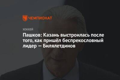 Пашков: Казань выстроилась после того, как пришёл беспрекословный лидер — Билялетдинов