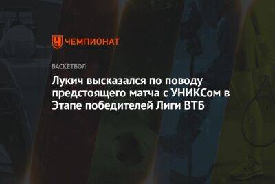 Лукич высказался по поводу предстоящего матча с УНИКСом в Этапе победителей Лиги ВТБ