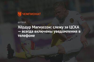 Хёрдур Магнуссон: слежу за ЦСКА — всегда включены уведомления в телефоне