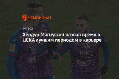 Хёрдур Магнуссон назвал время в ЦСКА лучшим периодом в карьере
