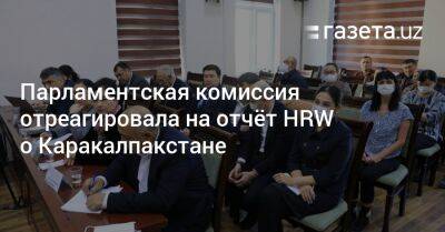 Парламентская комиссия отреагировала на отчёт HRW о Каракалпакстане