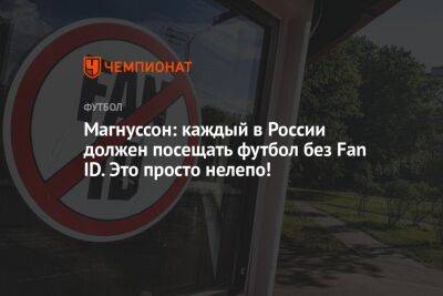 Магнуссон: каждый в России должен посещать футбол без Fan ID. Это просто нелепо!