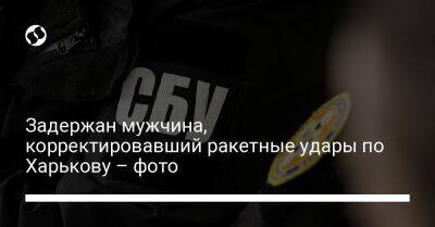 Задержан мужчина, корректировавший ракетные удары по Харькову – фото