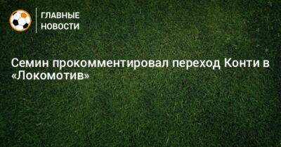 Семин прокомментировал переход Конти в «Локомотив»
