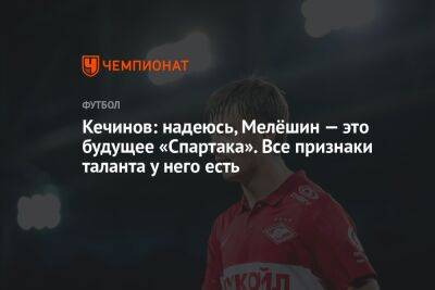 Кечинов: надеюсь, Мелёшин — это будущее «Спартака». Все признаки таланта у него есть