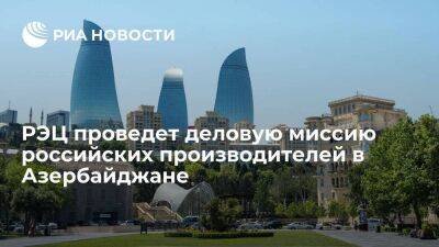 РЭЦ проведет деловую миссию российских производителей в Азербайджане