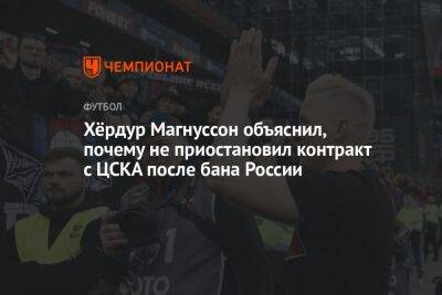 Хёрдур Магнуссон объяснил, почему не приостановил контракт с ЦСКА после бана России