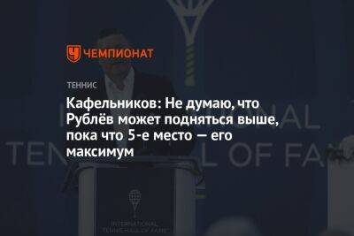 Даниил Медведев - Евгений Кафельников - Кафельников: Не думаю, что Рублёв может подняться выше, пока что 5-е место — его максимум - championat.com