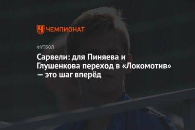 Сарвели: для Пиняева и Глушенкова переход в «Локомотив» — это шаг вперёд
