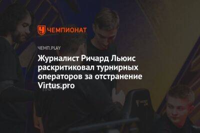 Журналист Ричард Льюис раскритиковал турнирных операторов за отстранение Virtus.pro