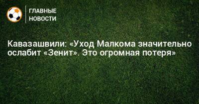 Кавазашвили: «Уход Малкома значительно ослабит «Зенит». Это огромная потеря»