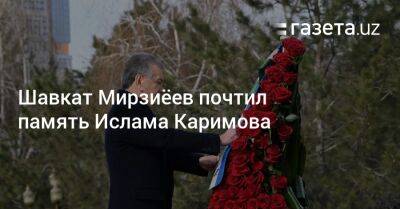 Шавкат Мирзиеев - Ислам Каримов - Шавкат Мирзиёев почтил память Ислама Каримова - gazeta.uz - Узбекистан