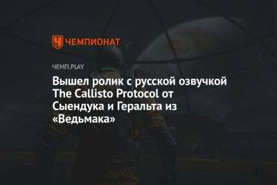 Сергей Пономарев - Вышел ролик с русской озвучкой The Callisto Protocol от Сыендука и Геральта из «Ведьмака» - championat.com