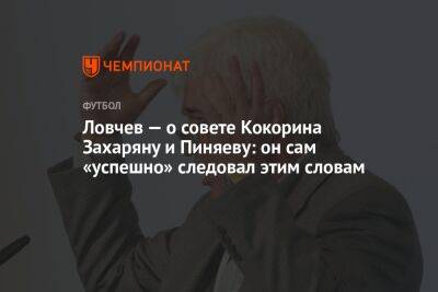 Ловчев — о совете Кокорина Захаряну и Пиняеву: он сам «успешно» следовал этим словам