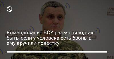 Роман Горбач - Командование ВСУ разъяснило, как быть, если у человека есть бронь, а ему вручили повестку - liga.net - Украина