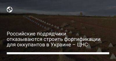 Российские подрядчики отказываются строить фортификации для оккупантов в Украине – ЦНС