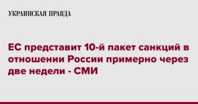 ЕС представит 10-й пакет санкций в отношении России примерно через две недели - СМИ