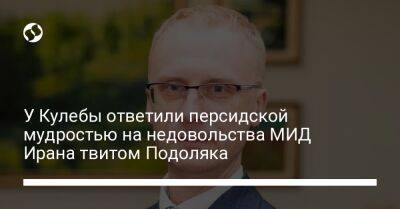 У Кулебы ответили персидской мудростью на недовольства МИД Ирана твитом Подоляка