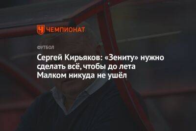 Сергей Кирьяков: «Зениту» нужно сделать всё, чтобы до лета Малком никуда не ушёл