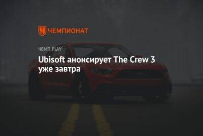 Ubisoft анонсирует The Crew 3 уже завтра