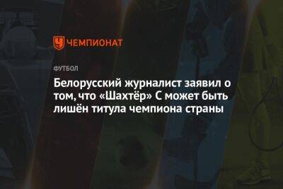 Белорусский журналист заявил о том, что «Шахтёр» С может быть лишён титула чемпиона страны