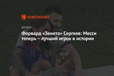 Форвард «Зенита» Сергеев: Месси теперь – лучший игрок в истории