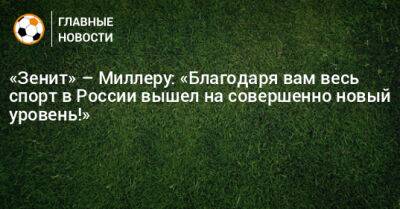 «Зенит» – Миллеру: «Благодаря вам весь спорт в России вышел на совершенно новый уровень!»