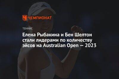 Елена Рыбакина и Бен Шелтон стали лидерами по количеству эйсов на Australian Open — 2023