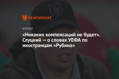 «Никаких компенсаций не будет». Слуцкий — о словах УЕФА по иностранцам «Рубина»