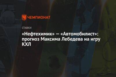 «Нефтехимик» — «Автомобилист»: прогноз Максима Лебедева на игру КХЛ