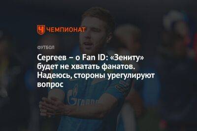 Сергеев – о Fan ID: «Зениту» будет не хватать фанатов. Надеюсь, стороны урегулируют вопрос