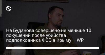 На Буданова совершено не меньше 10 покушений после убийства подполковника ФСБ в Крыму – WP