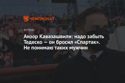 Анзор Кавазашвили: надо забыть Тедеско — он бросил «Спартак». Не понимаю таких мужчин