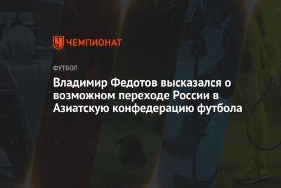 Владимир Федотов высказался о возможном переходе России в Азиатскую конфедерацию футбола
