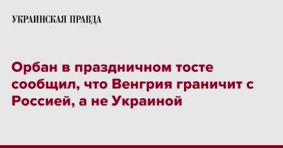 Орбан в праздничном тосте сообщил, что Венгрия граничит с Россией, а не Украиной