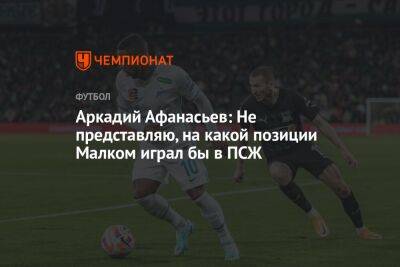 Аркадий Афанасьев: Не представляю, на какой позиции Малком играл бы в ПСЖ