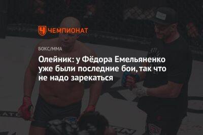 Олейник: у Федора Емельяненко уже были последние бои, так что не надо зарекаться