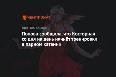 Попова сообщила, что Косторная со дня на день начнёт тренировки в парном катании