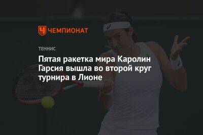 Пятая ракетка мира Каролин Гарсия вышла во второй круг турнира в Лионе