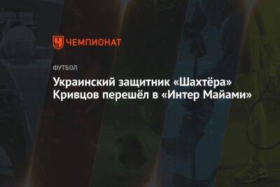 Украинский защитник «Шахтёра» Кривцов перешёл в «Интер Майами»