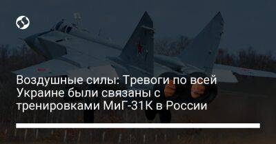 Воздушные силы: Тревоги по всей Украине были связаны с тренировками МиГ-31К в России