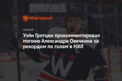 Уэйн Гретцки прокомментировал погоню Александра Овечкина за рекордом по голам в НХЛ