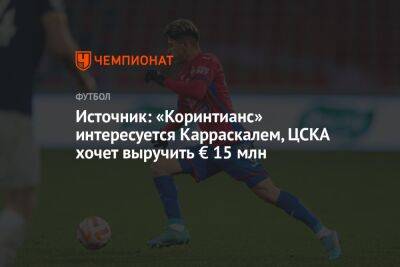 Источник: «Коринтианс» интересуется Карраскалем, ЦСКА хочет выручить € 15 млн