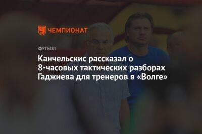 Канчельскис рассказал о 8-часовых тактических разборах Гаджиева для тренеров в «Волге»