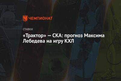 «Трактор» — СКА: прогноз Максима Лебедева на игру КХЛ