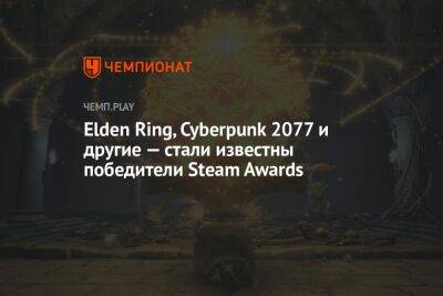 Elden Ring, Cyberpunk 2077 и другие — стали известны победители Steam Awards