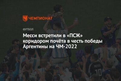Месси встретили в «ПСЖ» коридором почёта в честь победы Аргентины на ЧМ-2022